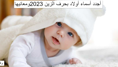 أجدد أسماء أولاد بحرف الزين 2023ومعانيها