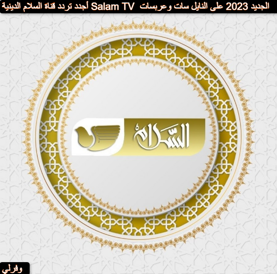 أجدد تردد قناة السلام الدينية Salam TV الجديد 2023 على النايل سات وعربسات 