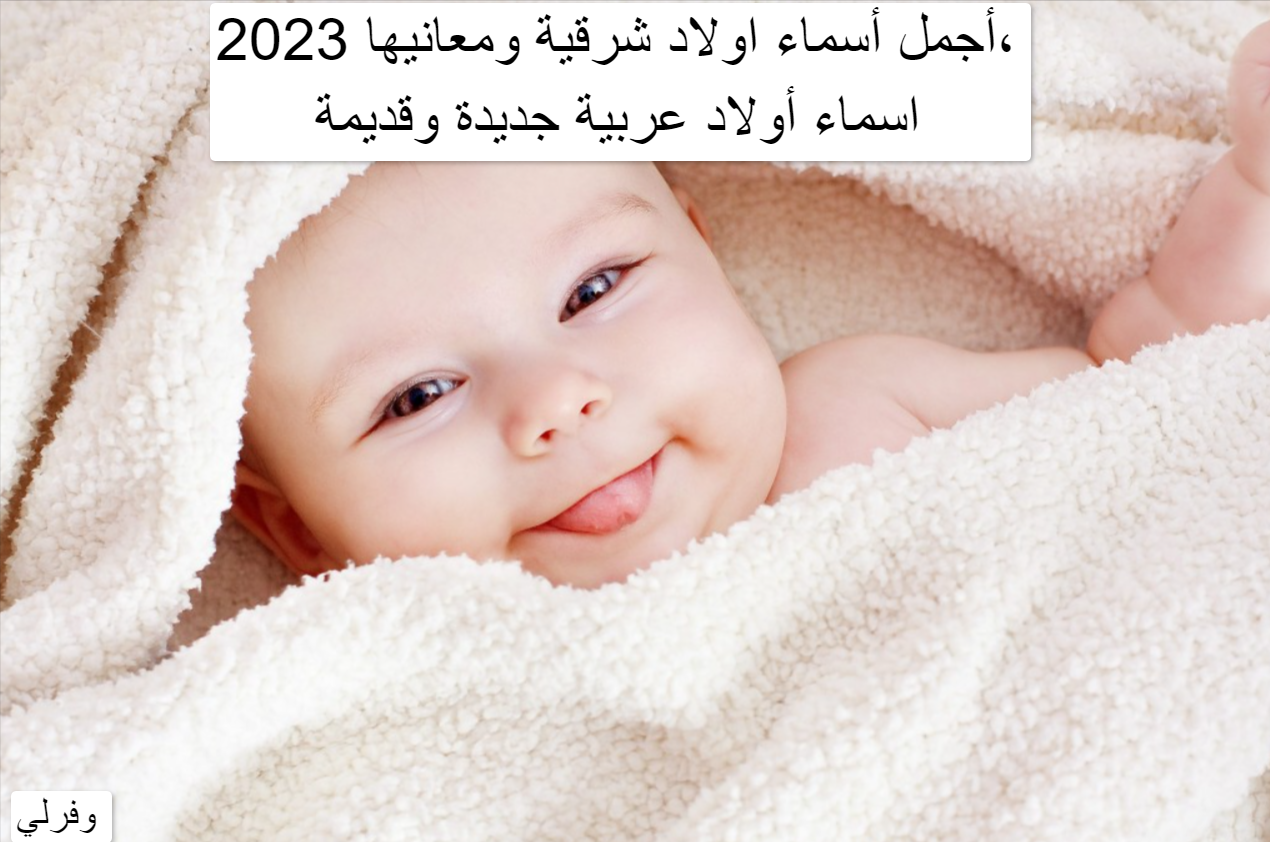 أجمل أسماء اولاد شرقية ومعانيها 2023، اسماء أولاد عربية جديدة وقديمة