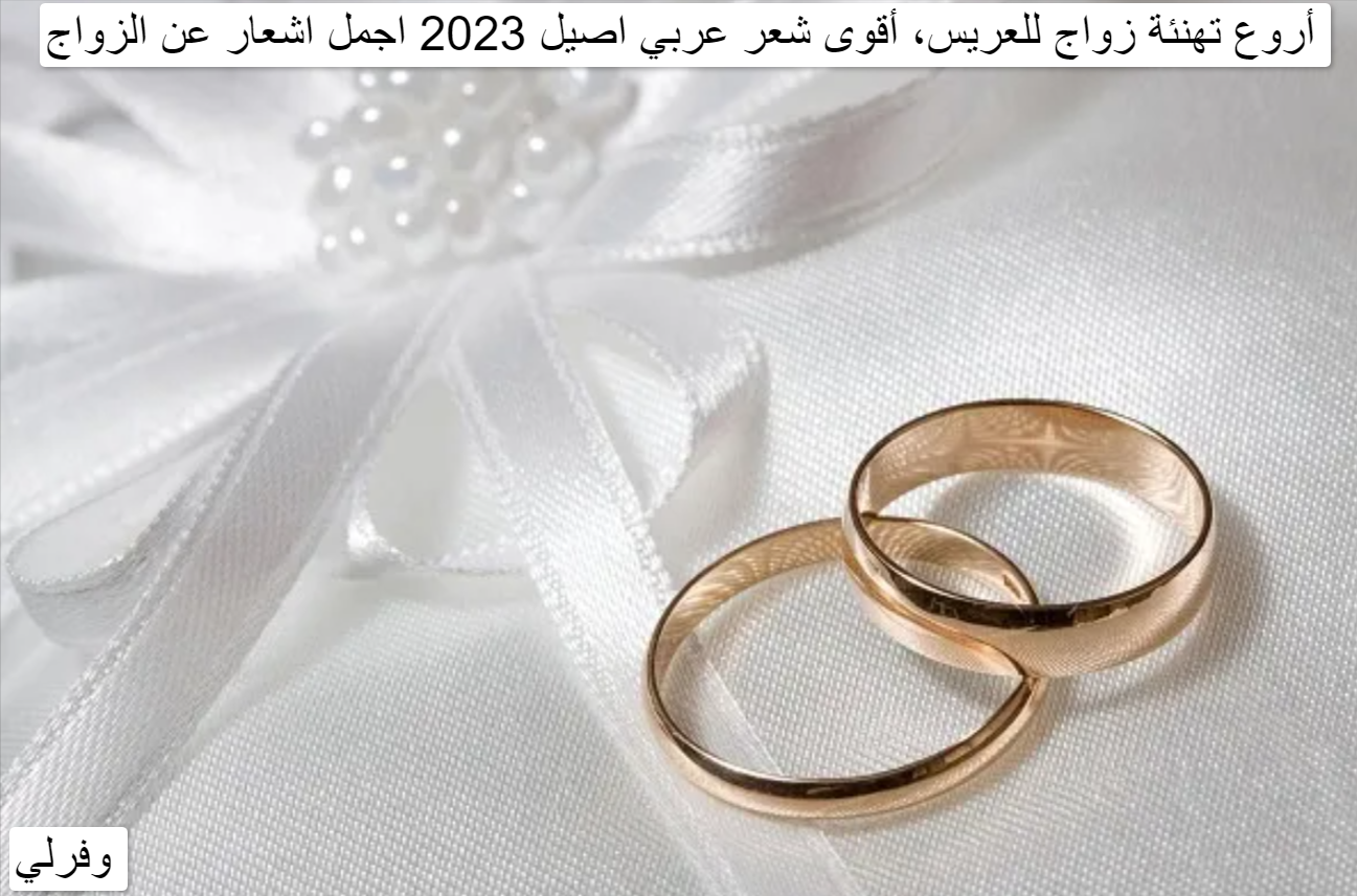 أروع تهنئة زواج للعريس، أقوى شعر عربي اصيل 2023 اجمل اشعار عن الزواج