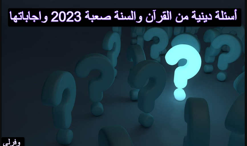 أسئلة دينية من القرآن والسنة صعبة 2023 واجاباتها