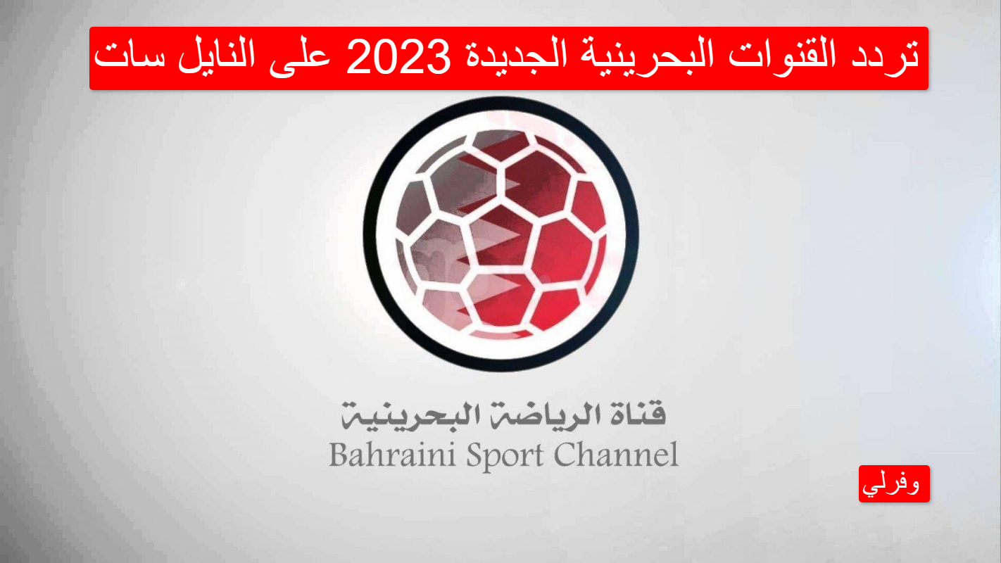 تردد القنوات البحرينية الجديدة 2023 على النايل سات