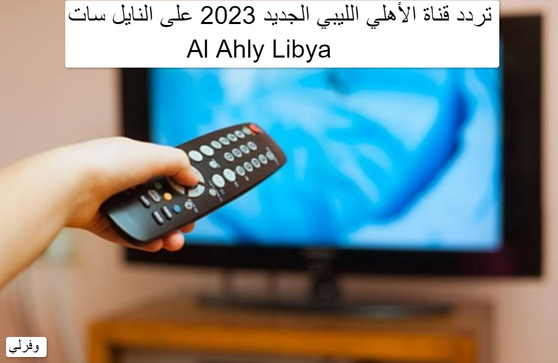 تردد قناة الأهلي الليبي الجديد 2023 على النايل سات Al Ahly Libya