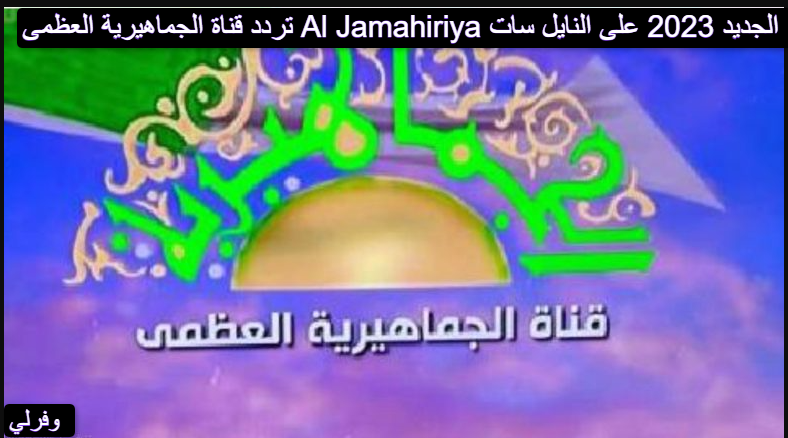 تردد قناة الجماهيرية العظمى Al Jamahiriya الجديد 2023 على النايل سات