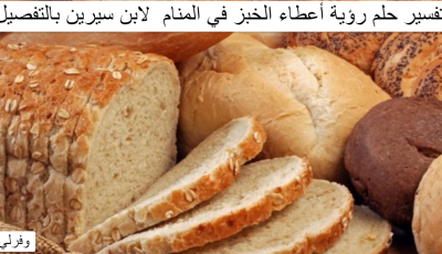 تفسير حلم رؤية أعطاء الخبز في المنام  لابن سيرين بالتفصيل