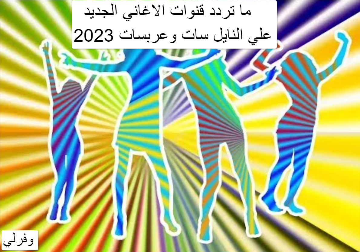 ما تردد قنوات الاغاني الجديد 2023 علي النايل سات وعربسات