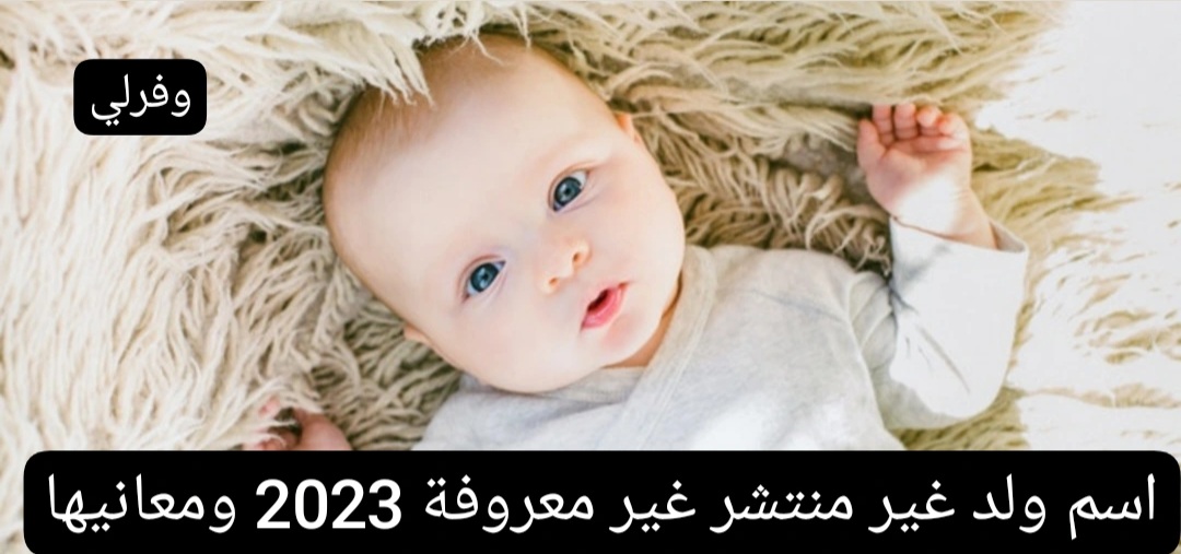 اسم ولد غير منتشر غير معروفة 2023 ومعانيها