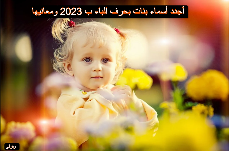 أجدد أسماء بنات بحرف الباء ب 2023 ومعانيها