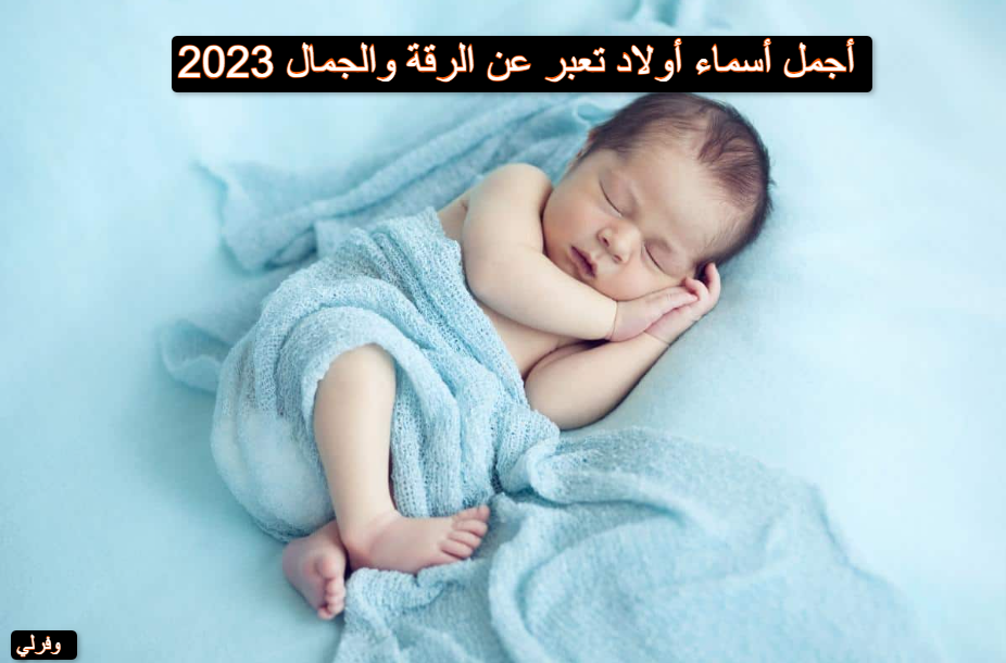 أجمل أسماء أولاد تعبر عن الرقة والجمال 2023