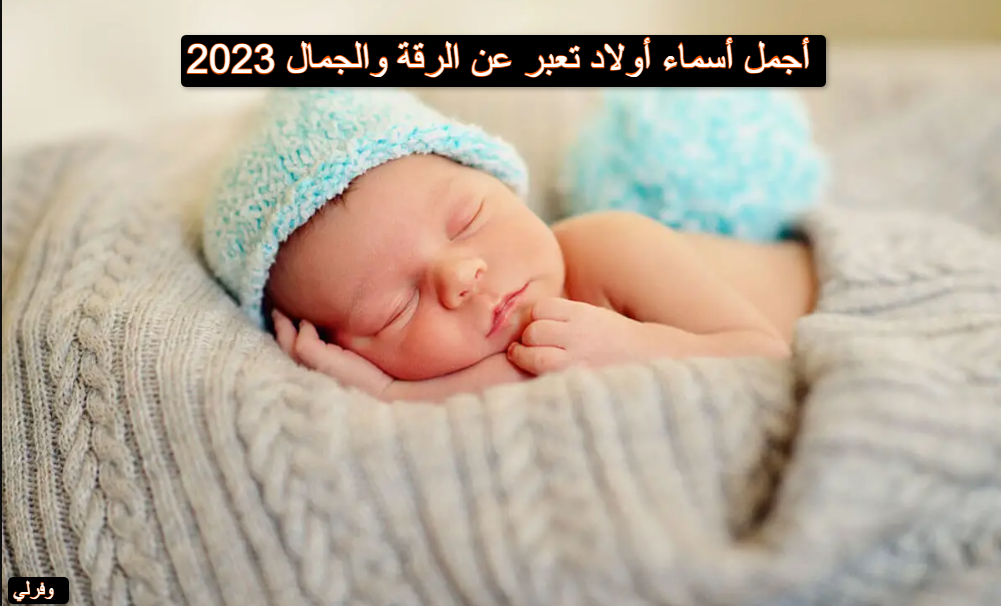 أجمل أسماء أولاد تعبر عن الرقة والجمال 2023