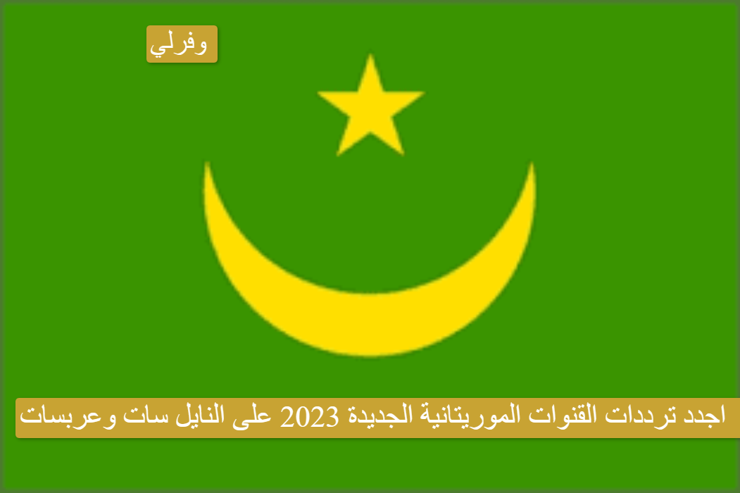 اجدد ترددات القنوات الموريتانية الجديدة 2023 على النايل سات وعربسات 