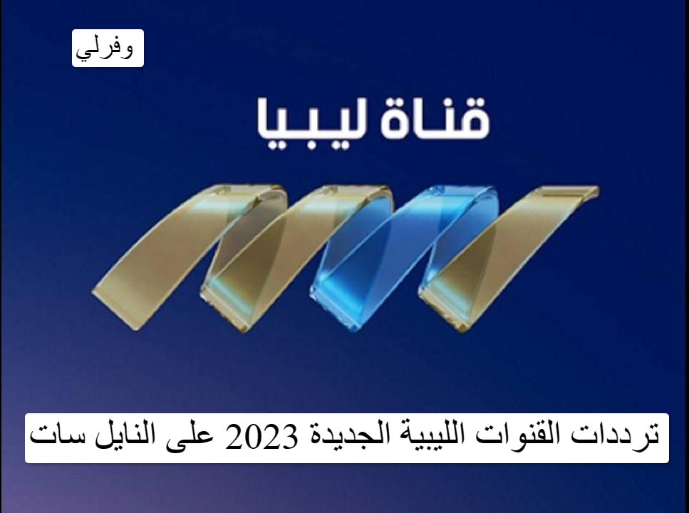 ترددات القنوات الليبية الجديدة 2023 على النايل سات