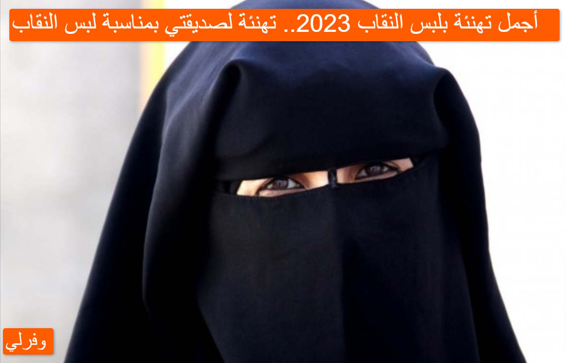 أجمل تهنئة بلبس النقاب 2023.. تهنئة لصديقتي بمناسبة لبس النقاب 