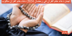 أجمل دعاء ختم القران في رمضان 2024 دعاء ختم القران مكتوب
