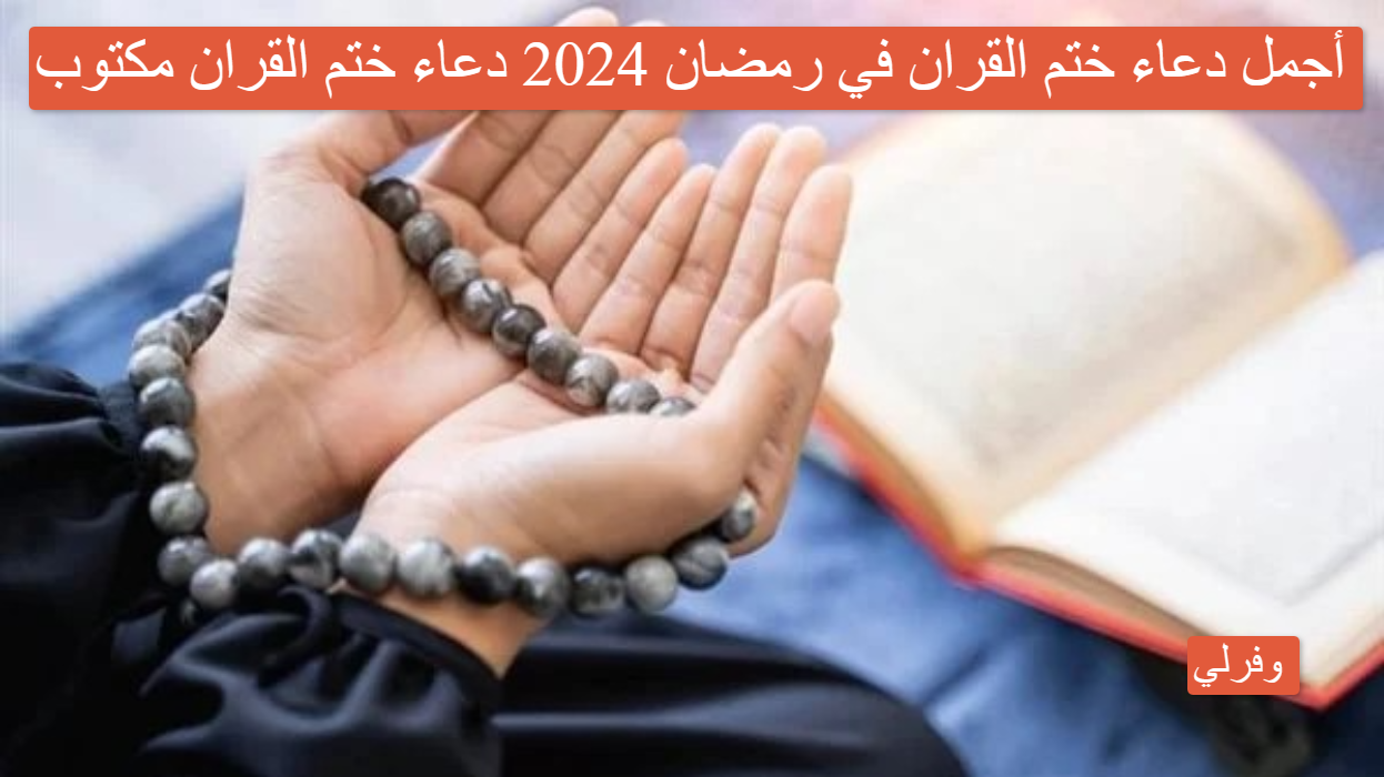 أجمل دعاء ختم القران في رمضان 2024 دعاء ختم القران مكتوب