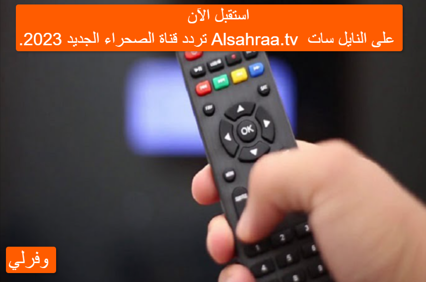 استقبل الآن ...تردد قناة الصحراء الجديد 2023 Alsahraa.tv على النايل سات