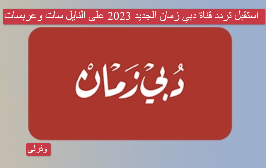 استقبل تردد قناة دبي زمان الجديد 2023 على النايل سات وعربسات Dubaizaman 