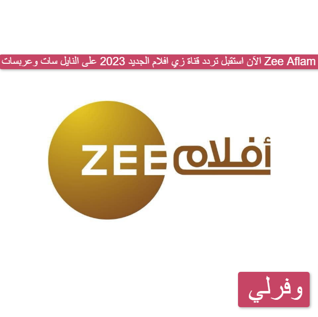 الآن استقبل تردد قناة زي افلام الجديد 2023 على النايل سات وعربسات Zee Aflam