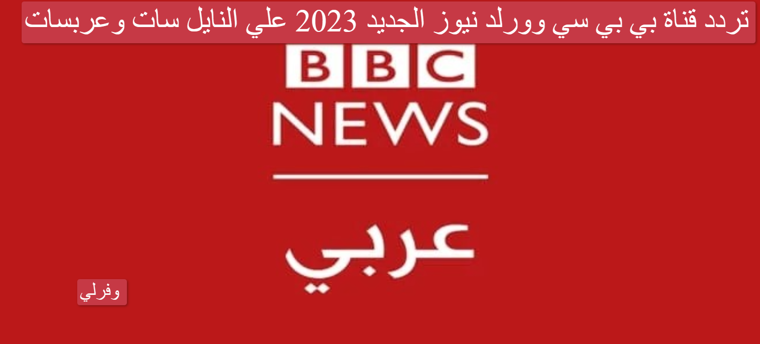 تردد قناة بي بي سي وورلد نيوز BBC الجديد 2023 علي النايل سات وعربسات