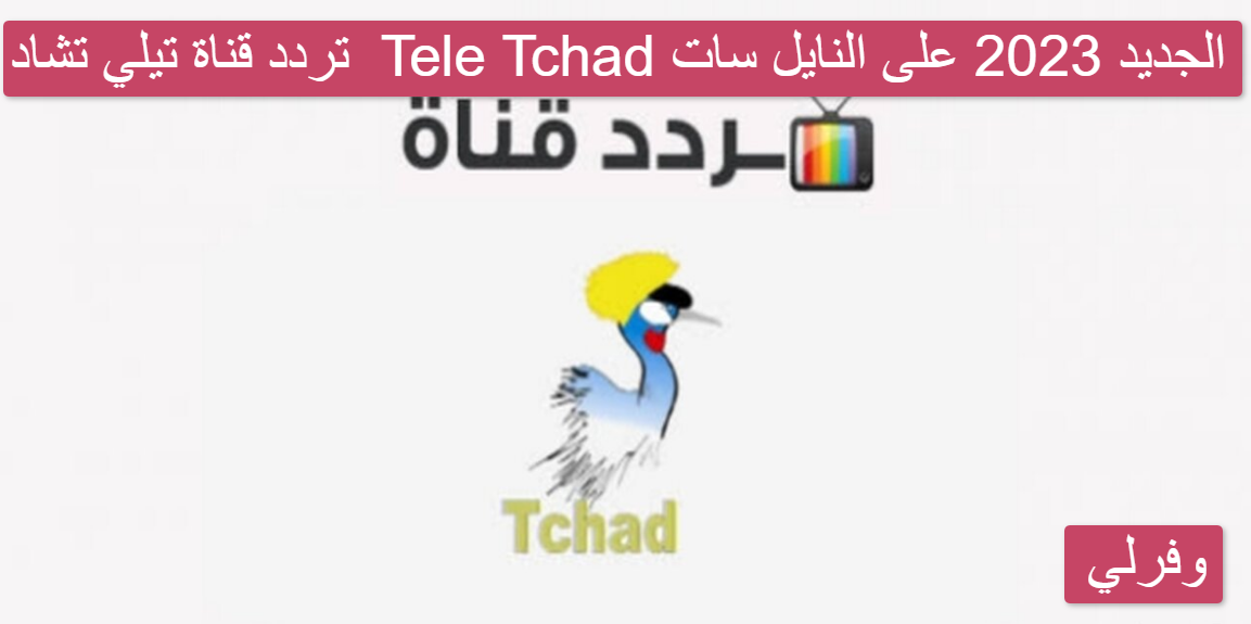 تردد قناة تيلي تشاد Tele Tchad الجديد 2023 على النايل سات