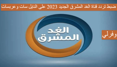 ما تردد قناة الغد المشرق الجديد 2023 على النايل سات وعربسات