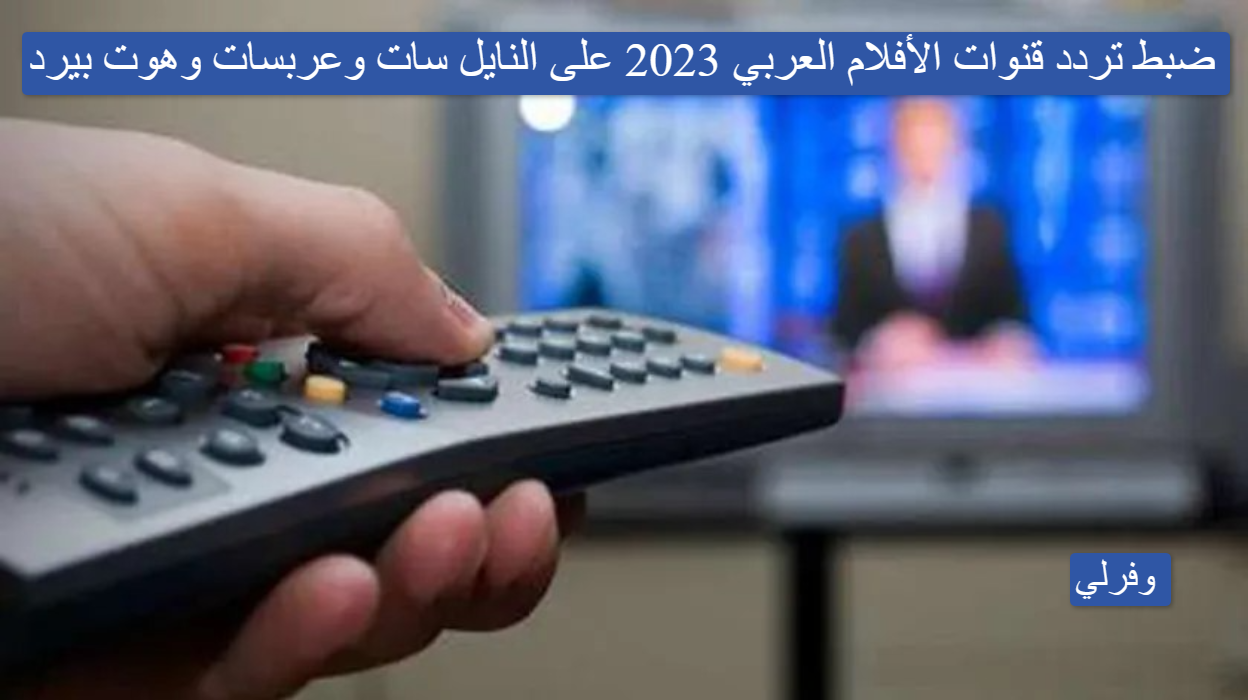 ضبط تردد قنوات الأفلام العربي 2023 على النايل سات وعربسات وهوت بيرد