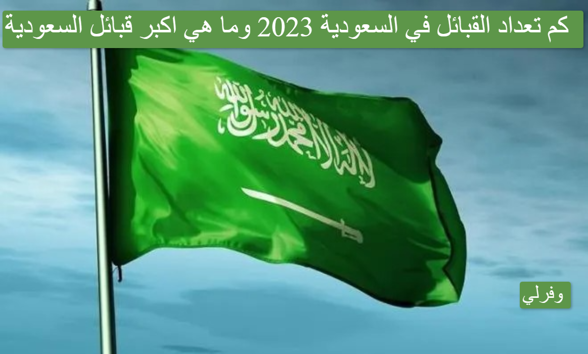 كم تعداد القبائل في السعودية 2023 وما هي اكبر قبائل السعودية