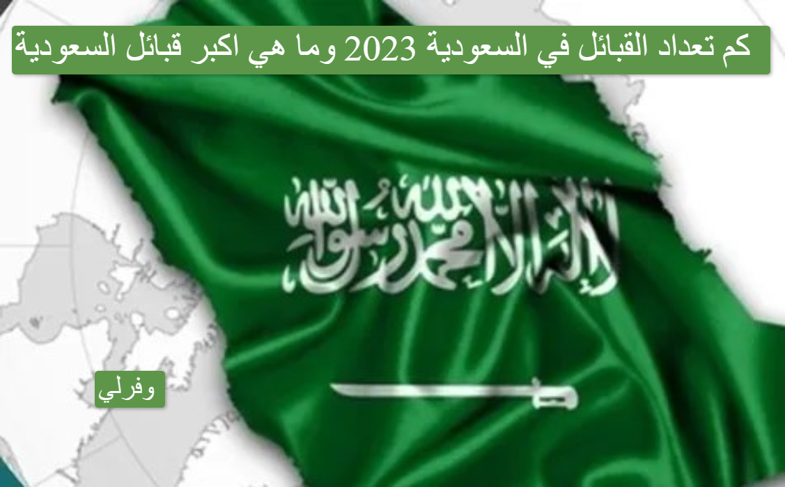 كم تعداد القبائل في السعودية 2023 وما هي اكبر قبائل السعودية 
